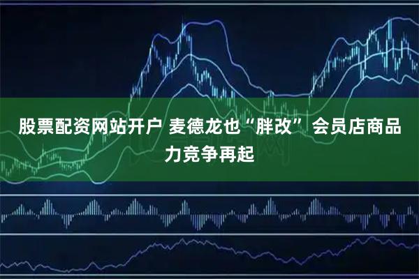 股票配资网站开户 麦德龙也“胖改” 会员店商品力竞争再起