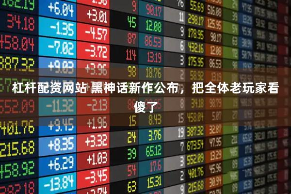 杠杆配资网站 黑神话新作公布，把全体老玩家看傻了