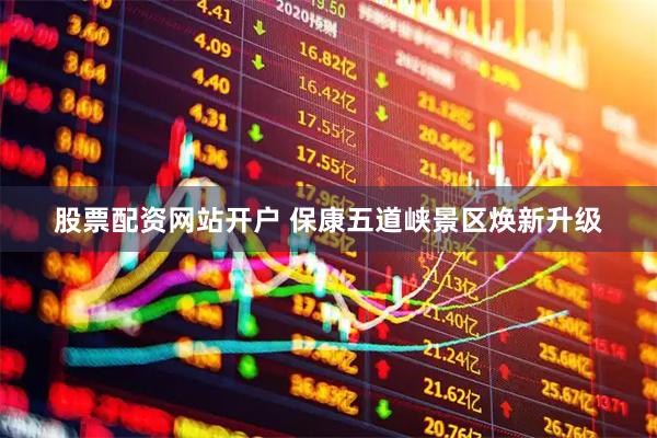 股票配资网站开户 保康五道峡景区焕新升级