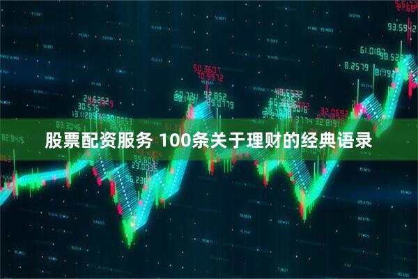股票配资服务 100条关于理财的经典语录