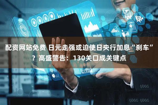配资网站免费 日元走强或迫使日央行加息“刹车”？高盛警告：130关口成关键点