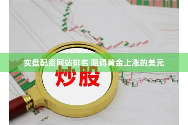 实盘配资网站排名 阻碍黄金上涨的美元