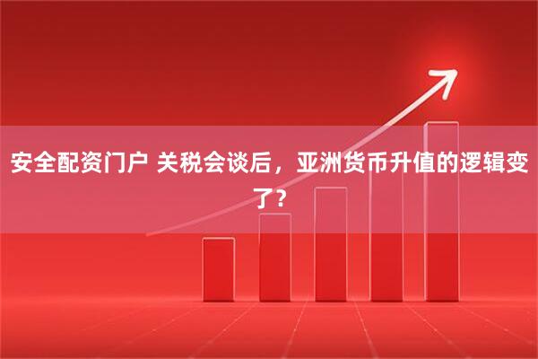 安全配资门户 关税会谈后，亚洲货币升值的逻辑变了？