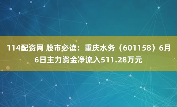 114配资网 股市必读：重庆水务（601158）6月6日主力资金净流入511.28万元