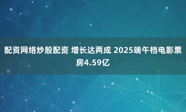 配资网络炒股配资 增长达两成 2025端午档电影票房4.59亿