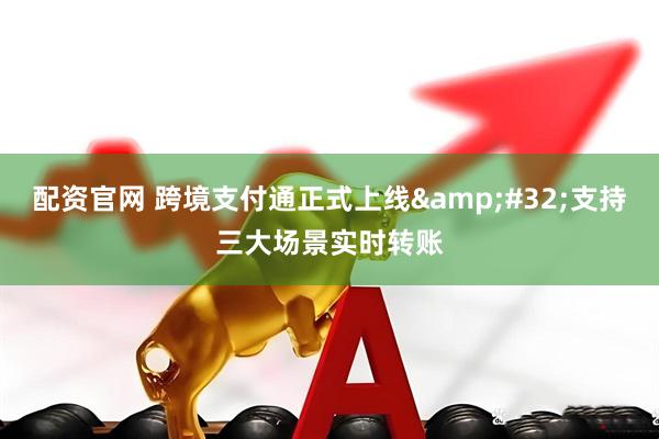 配资官网 跨境支付通正式上线&#32;支持三大场景实时转账