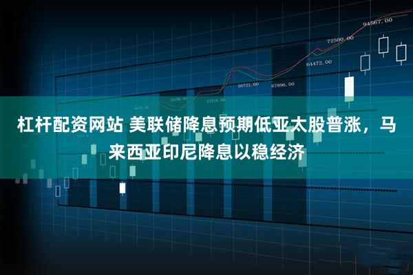 杠杆配资网站 美联储降息预期低亚太股普涨，马来西亚印尼降息以稳经济