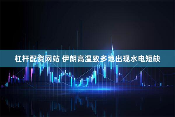 杠杆配资网站 伊朗高温致多地出现水电短缺