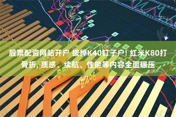 股票配资网站开户 拔掉K40钉子户! 红米K80打骨折, 质感、续航、性能等内容全面碾压
