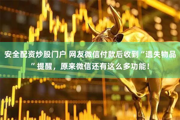 安全配资炒股门户 网友微信付款后收到“遗失物品”提醒，原来微信还有这么多功能！