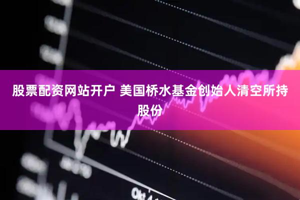 股票配资网站开户 美国桥水基金创始人清空所持股份