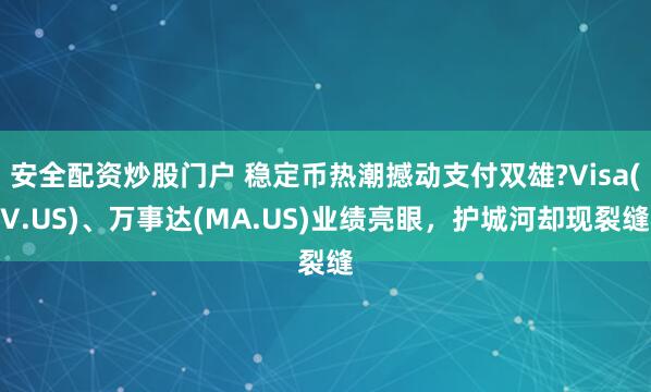 安全配资炒股门户 稳定币热潮撼动支付双雄?Visa(V.US)、万事达(MA.US)业绩亮眼，护城河却现裂缝
