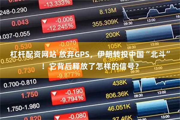 杠杆配资网站 放弃GPS，伊朗转投中国“北斗”！它背后释放了怎样的信号？