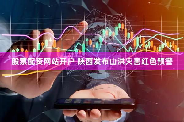 股票配资网站开户 陕西发布山洪灾害红色预警