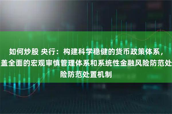 如何炒股 央行：构建科学稳健的货币政策体系，健全覆盖全面的宏观审慎管理体系和系统性金融风险防范处置机制