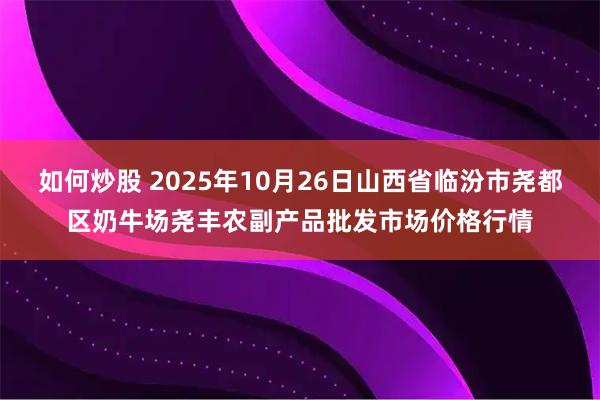 如何炒股 2025年10月26日山西省临汾市尧都区奶牛场尧丰农副产品批发市场价格行情