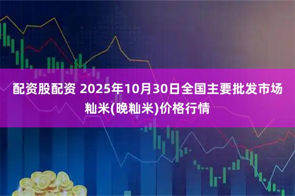 配资股配资 2025年10月30日全国主要批发市场籼米(晚籼米)价格行情