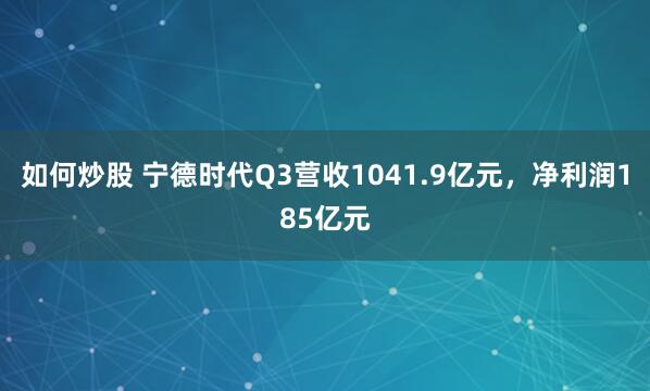 如何炒股 宁德时代Q3营收1041.9亿元，净利润185亿元