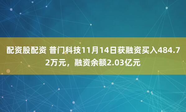 配资股配资 普门科技11月14日获融资买入484.72万元，融资余额2.03亿元