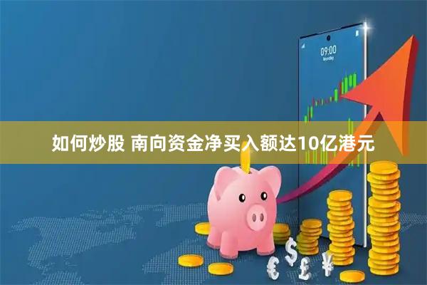如何炒股 南向资金净买入额达10亿港元