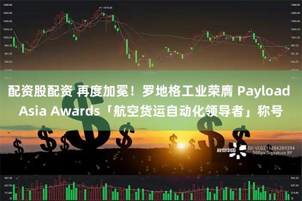 配资股配资 再度加冕！罗地格工业荣膺 Payload Asia Awards「航空货运自动化领导者」称号