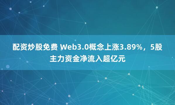 配资炒股免费 Web3.0概念上涨3.89%，5股主力资金净流入超亿元