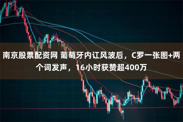 南京股票配资网 葡萄牙内讧风波后，C罗一张图+两个词发声，16小时获赞超400万